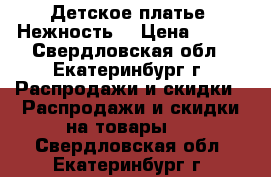 Детское платье “Нежность“ › Цена ­ 550 - Свердловская обл., Екатеринбург г. Распродажи и скидки » Распродажи и скидки на товары   . Свердловская обл.,Екатеринбург г.